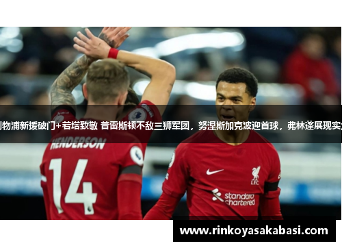 利物浦新援破门+若塔致敬 普雷斯顿不敌三狮军团，努涅斯加克波迎首球，弗林蓬展现实力